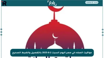 مواقيت الصلاة في مصر اليوم السبت 2-8-2025 بالتفصيل والضبط الصحيح